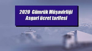 Yetkilendirilmiş Gümrük Müşavirliği Asgari Ücret Tarifesi Yayınlandı