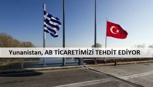 Yunanistan, AB Ticaretimizi Tehdit Ediyor