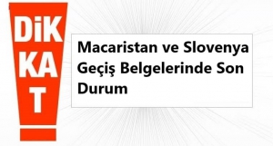 Dönemsel Kullanıma Açılan Macaristan ve Slovenya Geçiş Belgelerinde Son Durum