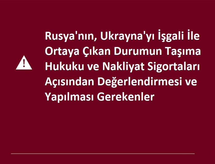 Rusya'nın, Ukrayna'yı İşgali İle Ortaya Çıkan Durumun Taşıma Hukuku ve Nakliyat Sigortaları Açısından Değerlendirmesi ve Yapılması Gerekenler