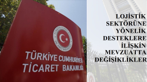 Ticaret Bakanlığı’nın Lojistik Sektörüne Yönelik Desteklerine İlişkin Mevzuatta Değişiklik