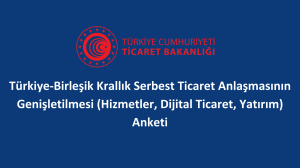 Türkiye-Birleşik Krallık Serbest Ticaret Anlaşmasının Genişletilmesi (Hizmetler, Dijital Ticaret, Yatırım) Anketi