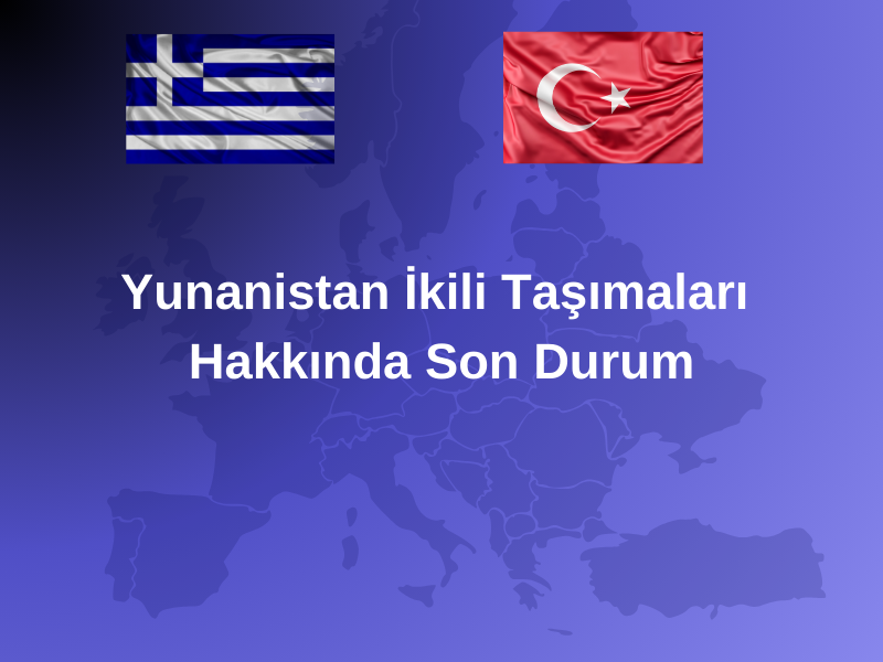 Yunanistan’a Yapılan İkili Taşımalarda Son Durum