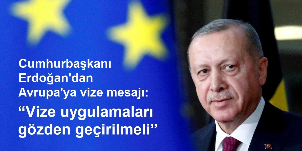 Cumhurbaşkanı Erdoğan'dan Avrupa'ya vize mesajı: “Vize uygulamaları gözden geçirilmeli”