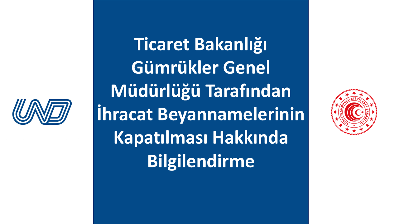 Ticaret Bakanlığı Gümrükler Genel Müdürlüğü Tarafından İhracat Beyannamelerinin Kapatılması Hakkında Bilgilendirme