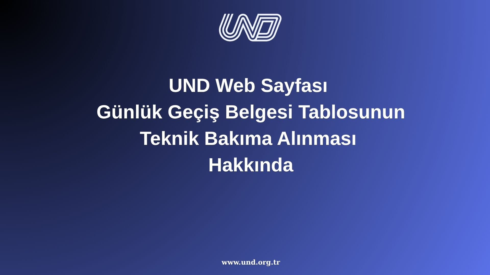 UND Web Sayfası : Günlük Geçiş Belgesi Tablosunun Teknik Bakıma Alınması Hakkında