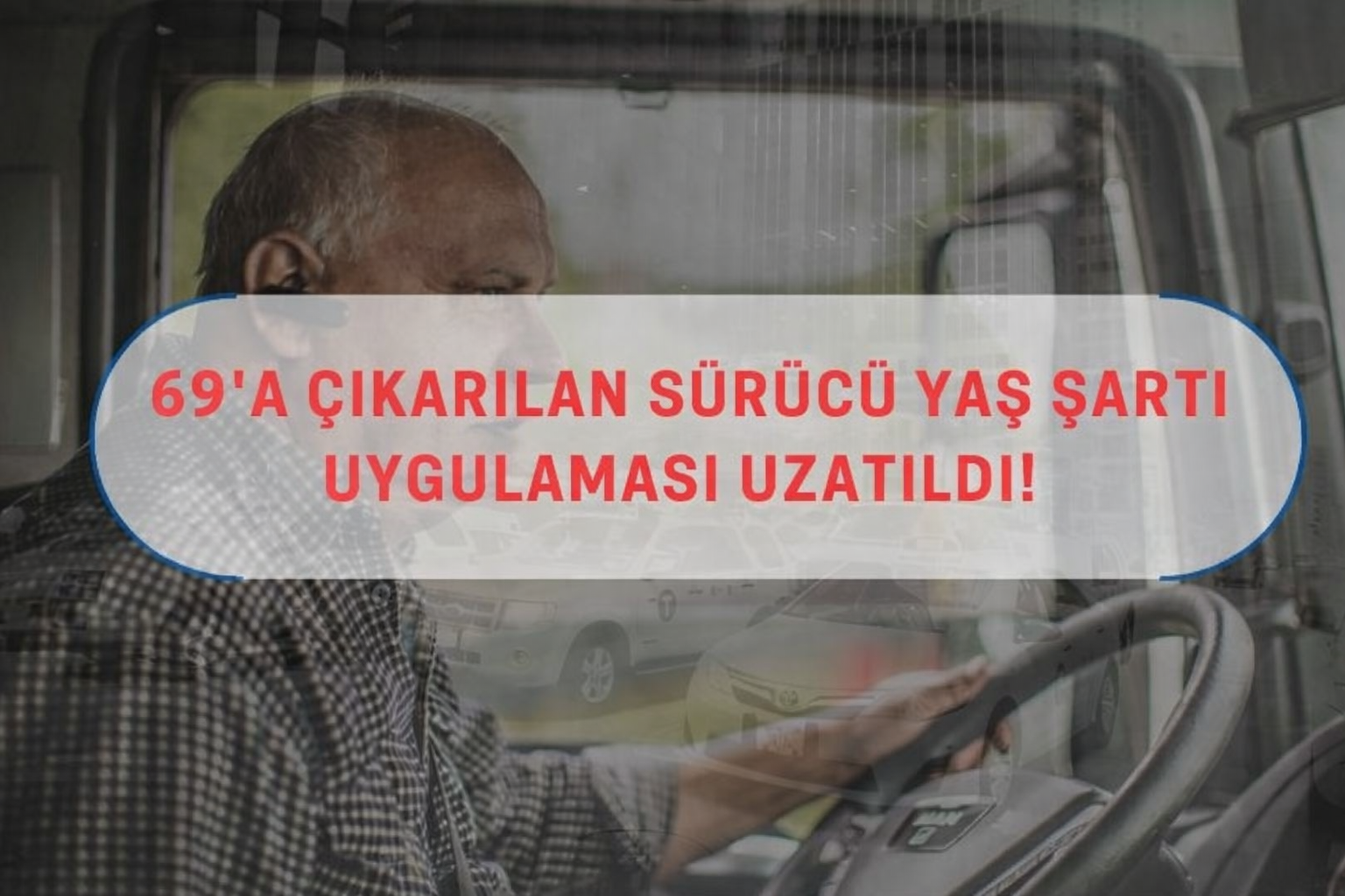 69'a Çıkarılan Sürücü Yaş Şartı Uygulaması Uzatıldı