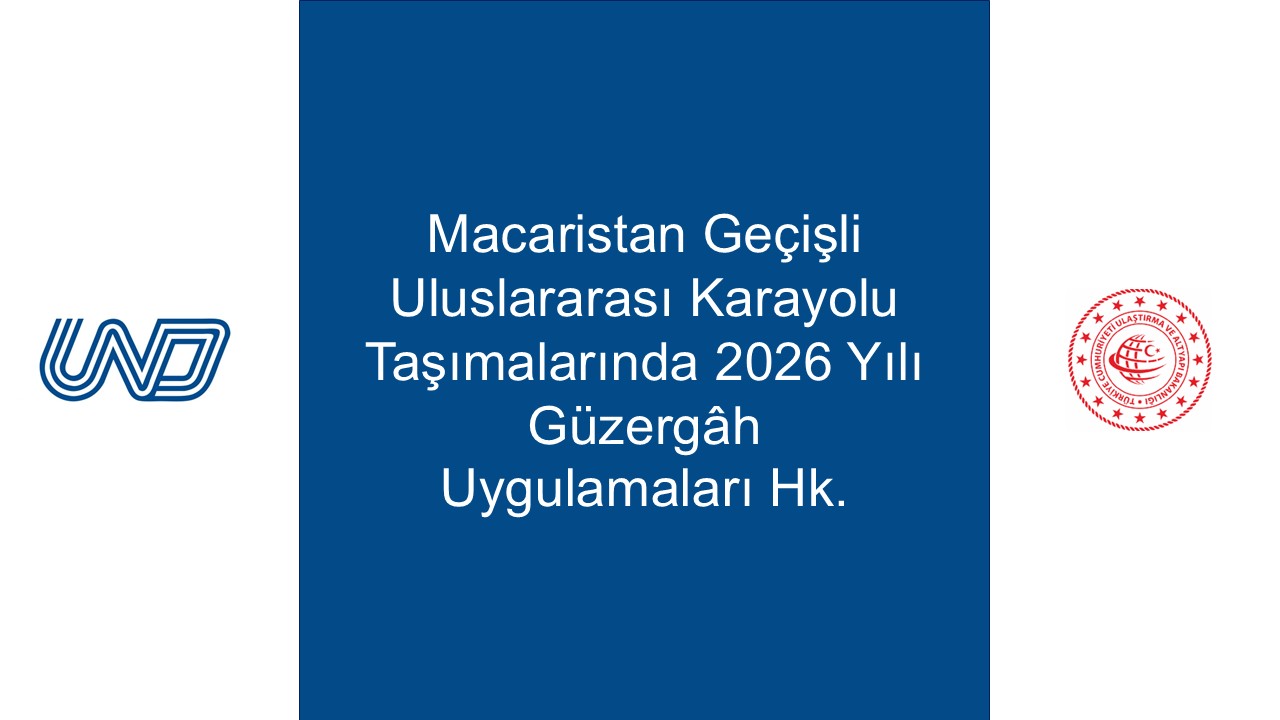 Macaristan Geçişli Uluslararası Karayolu Taşımalarında 2026 Yılı Güzergâh Uygulamaları Hk.