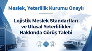 Meslek, Yeterlilik Kurumu Onaylı Lojistik Meslek Standartları ve Ulusal Yeterlilikler Hakkında Görüş Talebi