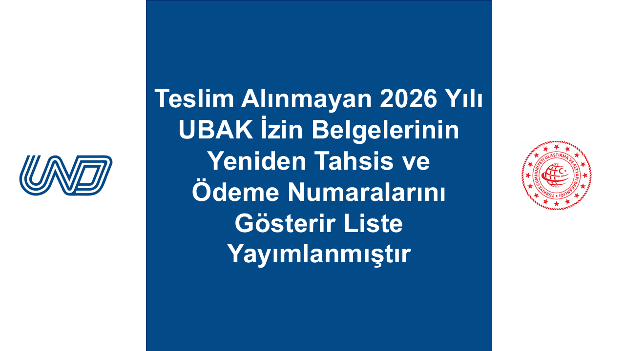 Teslim Alınmayan 2026 Yılı UBAK İzin Belgelerinin Yeniden Tahsis ve Ödeme Numaralarını Gösterir Liste Yayımlanmıştır