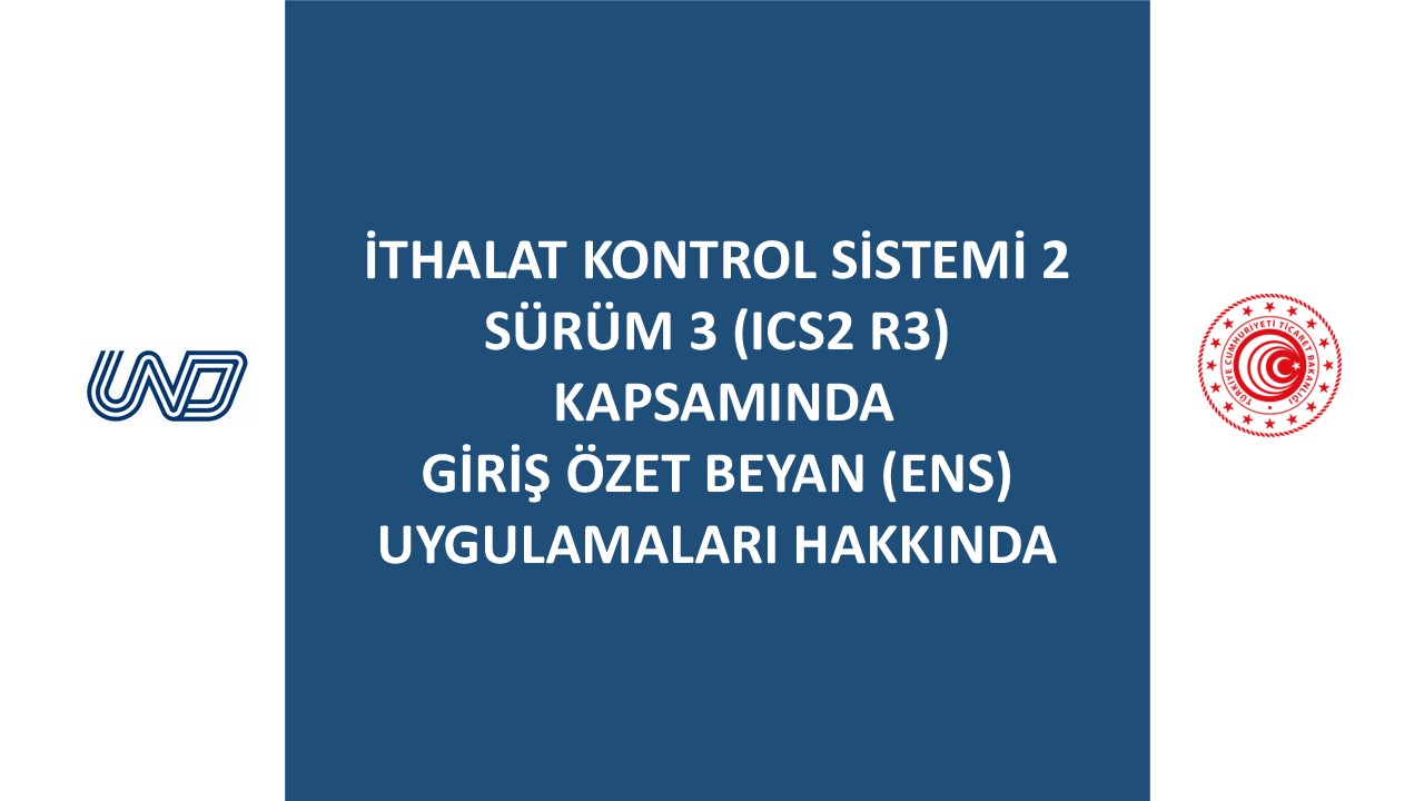 HATIRLATMA:İthalat Kontrol Sistemi 2 Sürüm 3 (ICS2 R3) Kapsamında Giriş Özet Beyan (ENS) Uygulamaları Hakkında